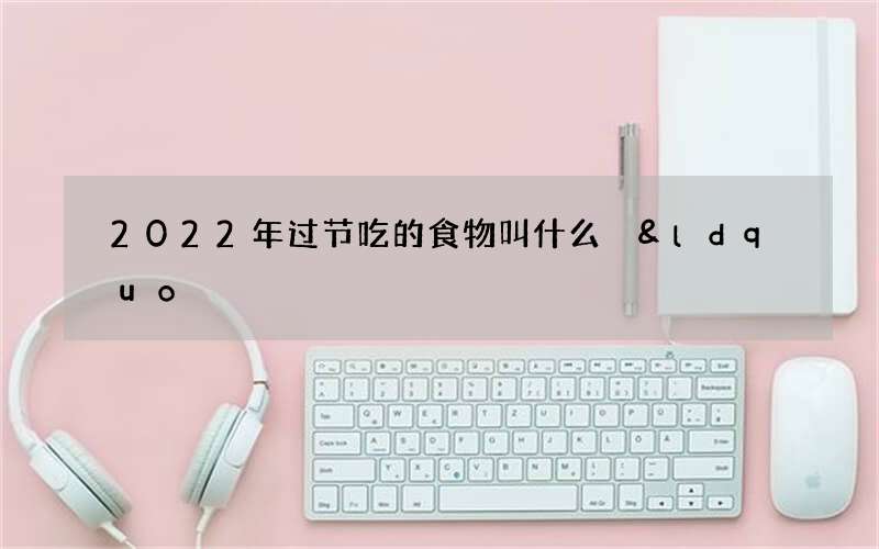 2022年过节吃的食物叫什么 &ldquo;无鱼不成宴&rdquo;